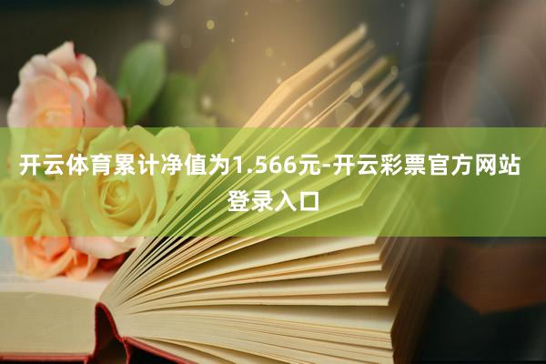 开云体育累计净值为1.566元-开云彩票官方网站 登录入口